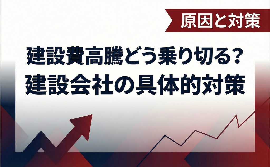 建設費高騰をどう乗り切る？今押さえておきたい原因と、私たち建設会社が提案できる具体的対策