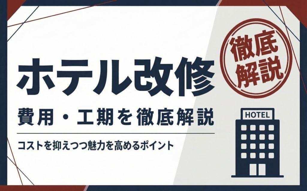 ホテル改修の費用・工期を徹底解説｜コストを抑えつつ魅力を高めるポイント