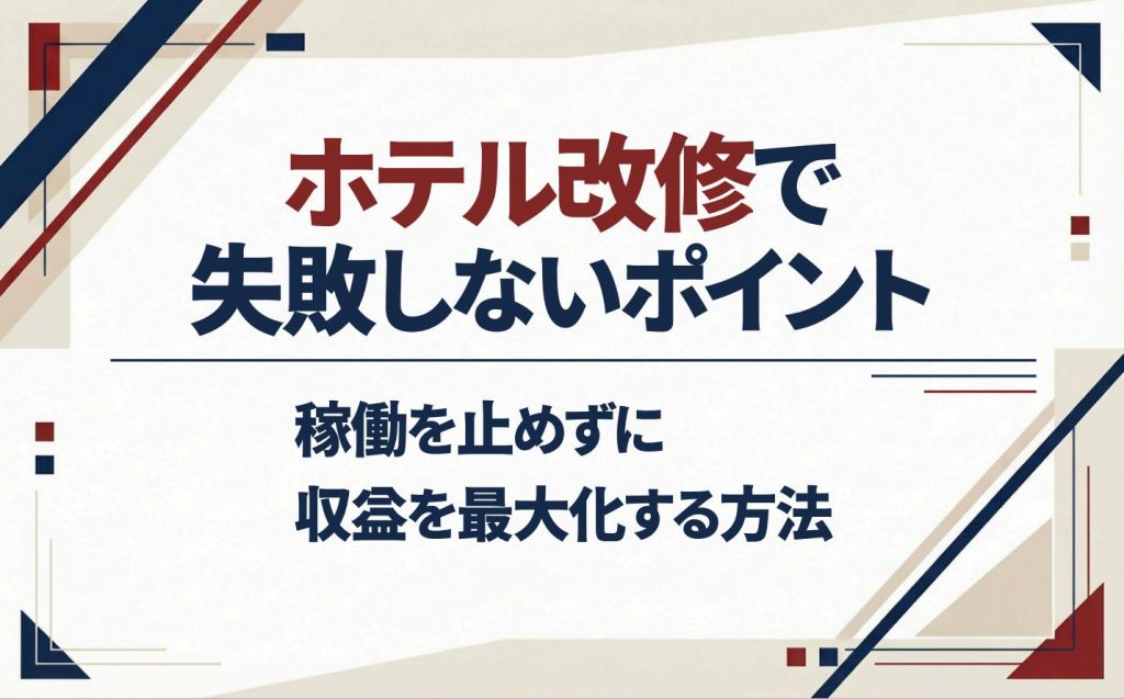 ホテル改修で失敗しないポイント｜稼働を止めずに収益を最大化する方法