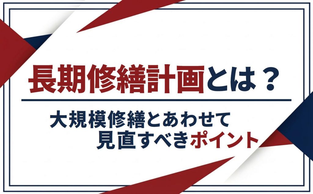長期修繕計画とは？大規模修繕とあわせて見直すべきポイント