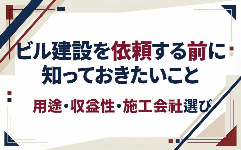 ビル建設を依頼する前に知っておきたいこと｜用途・収益性・施工会社選び